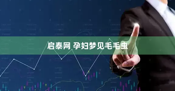 启泰网 孕妇梦见毛毛虫
