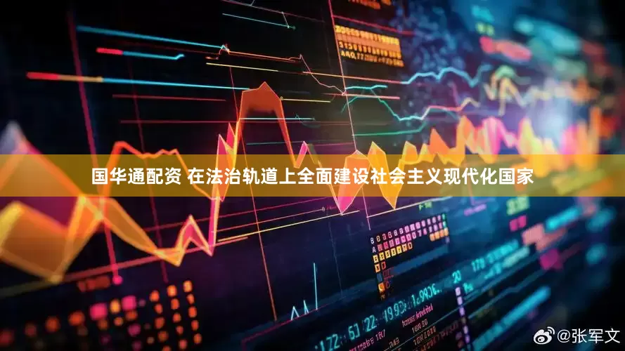 国华通配资 在法治轨道上全面建设社会主义现代化国家