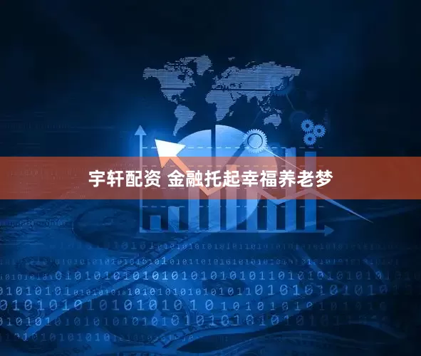 宇轩配资 金融托起幸福养老梦