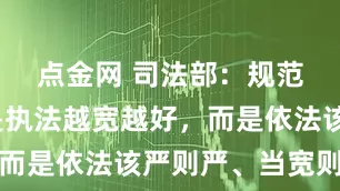 点金网 司法部：规范执法不是执法越宽越好，而是依法该严则严、当宽则宽