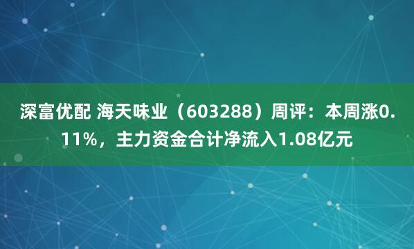 深富优配 海天味业（603288）周评：本周涨0.11%，主力资金合计净流入1.08亿元