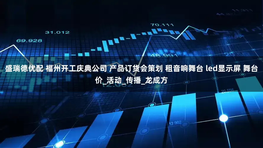 盛瑞德优配 福州开工庆典公司 产品订货会策划 租音响舞台 led显示屏 舞台价_活动_传播_龙成方