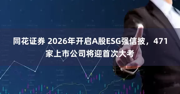 同花证券 2026年开启A股ESG强信披，471家上市公司将迎首次大考
