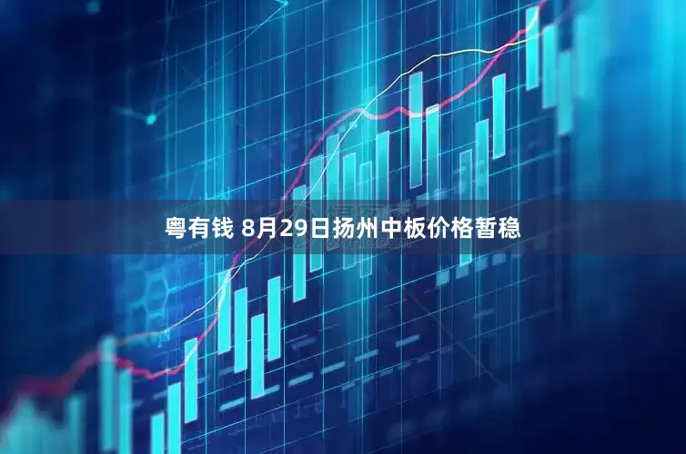 粤有钱 8月29日扬州中板价格暂稳